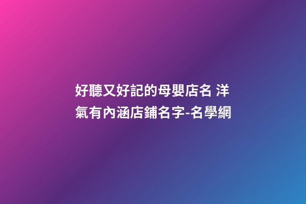 好聽又好記的母嬰店名 洋氣有內涵店鋪名字-名學網-第1張-店鋪起名-玄機派